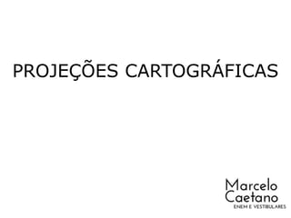 PROJEÇÕES CARTOGRÁFICAS
Prof. Marcelo Caetano
 