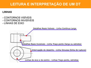 LEITURA E INTERPRETAÇÃO DE UM DT

LINHAS

- CONTORNOS VISÍVEIS
- CONTORNOS INVISÍVEIS
- LINHAS DE EIXO
 