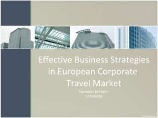 Effective Business Strategies in European Corporate  Travel Market Yasemin Erdemir 107604039 
