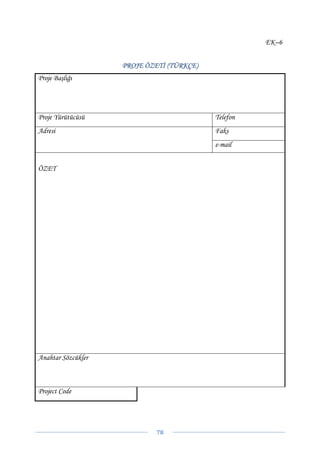 EK–6


                    PROJE ÖZETİ (TÜRKÇE)
Proje Başlığı




Proje Yürütücüsü                           Telefon
Adresi                                     Faks
                                           e-mail


ÖZET




Anahtar Sözcükler



Project Code




                             78 
 