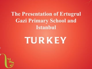 The Presentation of Ertugrul
 Gazi Primary School and
         Istanbul

     TU R K EY
 