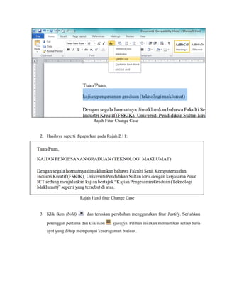 Rajah Fitur Change Case
2. Hasilnya seperti dipaparkan pada Rajah 2.11:
Rajah Hasil fitur Change Case
3. Klik ikon (bold) dan teruskan perubahan menggunakan fitur Justify. Serlahkan
perenggan pertama dan klik ikon (justify). Pilihan ini akan memastikan setiap baris
ayat yang ditaip mempunyai keseragaman barisan.
 