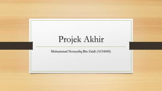Projek Akhir
Muhammad Norsyafiq Bin Zaidi (A154445)
 