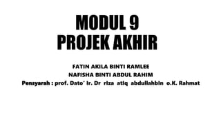 MODUL 9
PROJEK AKHIR
FATIN AKILA BINTI RAMLEE
NAFISHA BINTI ABDUL RAHIM
Pensyarah : prof. Dato‘ Ir. Dr rIza atIq abdullahbIn o.K. Rahmat
 