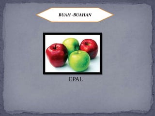 BUAH -BUAHAN
EPAL
 