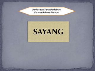 Perkataan Yang Berlainan
Dalam Bahasa Melayu
SAYANG
 