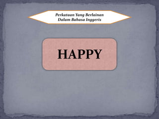 Perkataan Yang Berlainan
Dalam Bahasa Inggeris
HAPPY
 