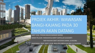 PROJEK AKHIR: WAWASAN
BANGI-KAJANG PADA 30
TAHUN AKAN DATANG
LMCP 1532: PERANCANGAN BANDAR MAPAN
NAMA PELAJAR: FARASHAFILIA BINTI SAIPOLLAH (A163387)
NOR NAJIHAH BINTI MOSTAFA KAMAL (A166286)
PENSYARAH: PROF. DATO’ IR DR. RIZA ATIQ ABDULLAH BIN O.K RAHMAN
 