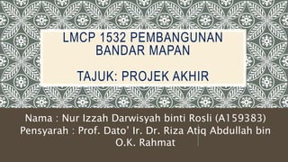 LMCP 1532 PEMBANGUNAN
BANDAR MAPAN
TAJUK: PROJEK AKHIR
Nama : Nur Izzah Darwisyah binti Rosli (A159383)
Pensyarah : Prof. Dato’ Ir. Dr. Riza Atiq Abdullah bin
O.K. Rahmat
 