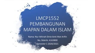 LMCP1552
PEMBANGUNAN
MAPAN DALAM ISLAM
Nama: Nur Athirah Dinie binti Mat Arifin
No. Matrik: A163800
Semester 1 2020/2021
 