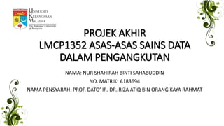 PROJEK AKHIR
LMCP1352 ASAS-ASAS SAINS DATA
DALAM PENGANGKUTAN
NAMA: NUR SHAHIRAH BINTI SAHABUDDIN
NO. MATRIK: A183694
NAMA PENSYARAH: PROF. DATO’ IR. DR. RIZA ATIQ BIN ORANG KAYA RAHMAT
 