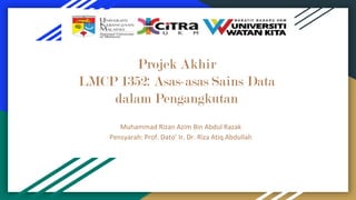 Projek Akhir
LMCP 1352: Asas-asas Sains Data
dalam Pengangkutan
Muhammad Rizan Azim Bin Abdul Razak
Pensyarah: Prof. Dato’ Ir. Dr. Riza Atiq Abdullah
 