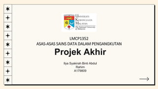 Ilya Syakirah Binti Abdul
Rahim
A179809
LMCP1352
ASAS-ASAS SAINS DATA DALAM PENGANGKUTAN
Projek Akhir
 