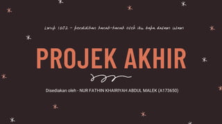 PROJEK AKHIR
Lmcp 1602 - pendidikan kanak-kanak oleh ibu bapa dalam islam
Disediakan oleh - NUR FATHIN KHAIRIYAH ABDUL MALEK (A173650)
 