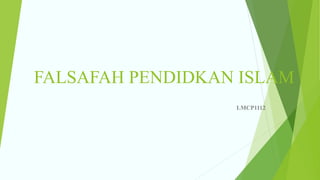 FALSAFAH PENDIDKAN ISLAM
LMCP1112
 