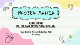 Z
PROJEK AKHIR
LMCP1112
FALSAFAH PENDIDIKAN ISLAM
Nur Qistina Aisyah Bt Saifull Adli
A170329
 