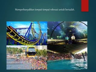 Memperbanyakkan tempat-tempat rekreasi untuk beriadah.
 