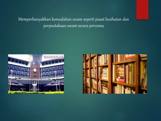 Memperbanyakkan kemudahan awam seperti pusat kesihatan dan
perpustakaan awam secara percuma
 
