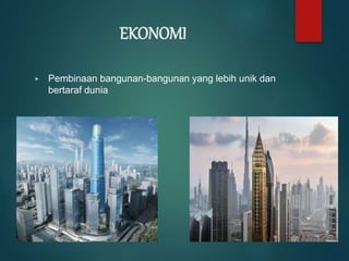 EKONOMI
▶ Pembinaan bangunan-bangunan yang lebih unik dan
bertaraf dunia
 
