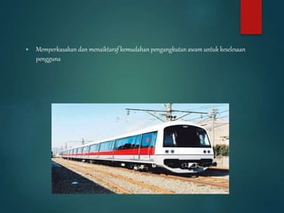 ▶ Memperkasakan dan menaiktaraf kemudahan pengangkutan awam untuk keselesaan
pengguna
 