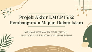 Projek Akhir LMCP1552
Pembangunan Mapan Dalam Islam
MOHAMAD KUZAIMAN BIN ISMAIL (A173549)
PROF. DATO’ IR DR. RIZA ATIQ ABDULLAH O.K RAHMAT
 