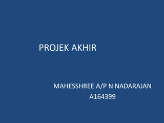 PROJEK AKHIR
MAHESSHREE A/P N NADARAJAN
A164399
 