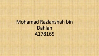 Mohamad Razlanshah bin
Dahlan
A178165
 