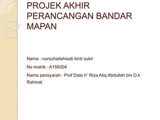 PROJEK AKHIR
PERANCANGAN BANDAR
MAPAN
Nama : nursuhailahwati binti sukir
No matrik : A159304
Nama pensyarah : Prof Dato Ir’ Riza Atiq Abdullah bin O.k
Rahmat
 