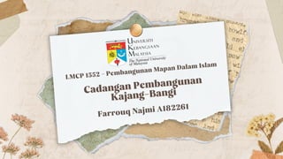 Cadangan Pembangunan
Cadangan Pembangunan
Kajang-Bangi
Kajang-Bangi
Farrouq Najmi A182261
LMCP 1552 - Pembangunan Mapan Dalam Islam
 
