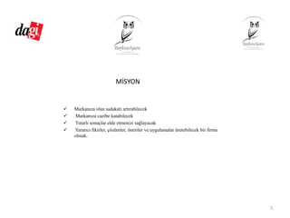 MİSYON
Markanıza olan sadakati artırabilecek
Markanıza cazibe katabilecek
Tutarlı sonuçlar elde etmenizi sağlayacak
Yaratıcı fikirler, çözümler, öneriler ve uygulamalar üretebilecek bir firma
olmak.
3
 