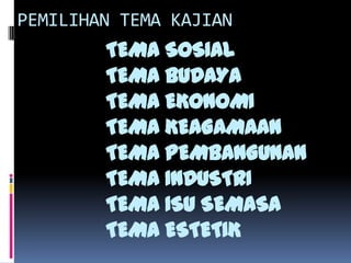 TEMA SOSIAL
TEMA BUDAYA
TEMA EKONOMI
TEMA KEAGAMAAN
TEMA PEMBANGUNAN
TEMA INDUSTRI
TEMA ISU SEMASA
TEMA ESTETIK
PEMILIHAN TEMA KAJIAN
 