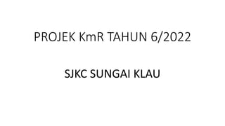 PROJEK KmR TAHUN 6/2022
SJKC SUNGAI KLAU
 