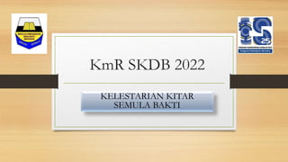 KmR SKDB 2022
KELESTARIAN KITAR
SEMULA BAKTI
 