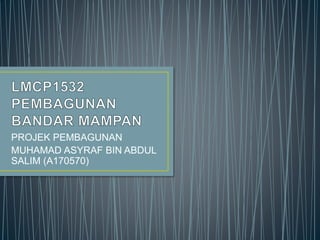 PROJEK PEMBAGUNAN
MUHAMAD ASYRAF BIN ABDUL
SALIM (A170570)
 