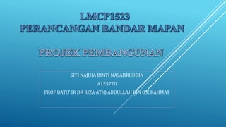 SITI NAJIHA BINTI NASAHRUDDIN
A155770
PROF DATO’ IR DR RIZA ATIQ ABDULLAH BIN O.K RAHMAT
 