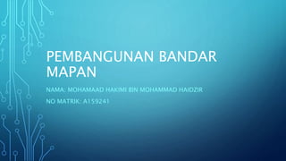 PEMBANGUNAN BANDAR
MAPAN
NAMA: MOHAMAAD HAKIMI BIN MOHAMMAD HAIDZIR
NO MATRIK: A159241
 