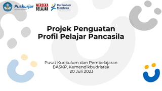 Projek Penguatan
Profil Pelajar Pancasila
Pusat Kurikulum dan Pembelajaran
BASKP, Kemendikbudristek
20 Juli 2023
 