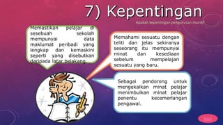 Memahami sesuatu dengan
teliti dan jelas sekiranya
seseorang itu mempunyai
minat dan kesediaan
sebelum mempelajari
sesuatu yang baru.
Sebagai pendorong untuk
mengekalkan minat pelajar
menimbulkan minat pelajar
penentu kecemerlangan
pengawal.
Memastikan pelajar di
sesebuah sekolah
mempunyai data
maklumat peribadi yang
lengkap dan kemaskini
seperti yang disebutkan
daripada latar belakang.
back
Apakah kepentingan pengurusan murid?
 