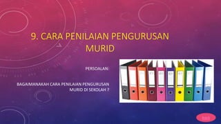 9. CARA PENILAIAN PENGURUSAN
MURID
PERSOALAN:
BAGAIMANAKAH CARA PENILAIAN PENGURUSAN
MURID DI SEKOLAH ?
back
 