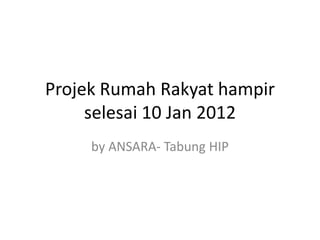 Projek Rumah Rakyat hampir
     selesai 10 Jan 2012
     by ANSARA- Tabung HIP
 
