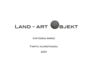 Land - art       o bjekt

     Viktoria Arro


    Tartu kunstikool

          2011
 