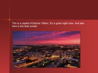 This is a capital of Estonia Tallinn. It’s a great night view. And also here is the best sunset. 