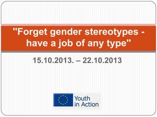 ''Forget gender stereotypes have a job of any type''
15.10.2013. – 22.10.2013

 
