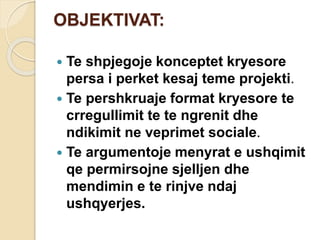 OBJEKTIVAT:
 Te shpjegoje konceptet kryesore
persa i perket kesaj teme projekti.
 Te pershkruaje format kryesore te
crregullimit te te ngrenit dhe
ndikimit ne veprimet sociale.
 Te argumentoje menyrat e ushqimit
qe permirsojne sjelljen dhe
mendimin e te rinjve ndaj
ushqyerjes.
 