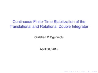 Continuous Finite-Time Stabilization of the
Translational and Rotational Double Integrator
Olalekan P. Ogunmolu
April 30, 2015
 