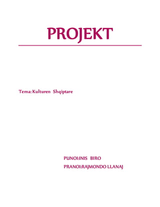 PROJEKT
Tema: Kulturen Shqiptare
PUNOI:INIS BIRO
PRANOI:RAJMONDO LLANAJ
 