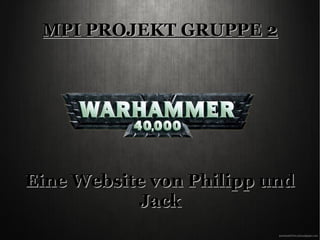 MPI PROJEKT GRUPPE 2MPI PROJEKT GRUPPE 2
Eine Website von Philipp undEine Website von Philipp und
JackJack
 