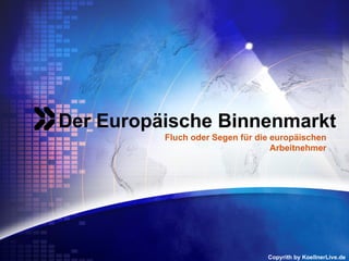 <ul>Der Europäische Binnenmarkt </ul><ul>Copyrith by KoellnerLive.de </ul><ul>Fluch oder Segen für die europäischen Arbeit...