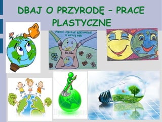 DBAJ O PRZYRODĘ – PRACE
PLASTYCZNE
 