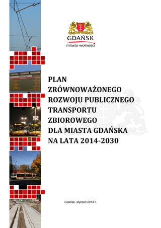 PLAN
ZRÓWNOWAŻONEGO
ROZWOJU PUBLICZNEGO
TRANSPORTU
ZBIOROWEGO
DLA MIASTA GDAŃSKA
NA LATA 2014-2030

Gdańsk, styczeń 2014 r.

 